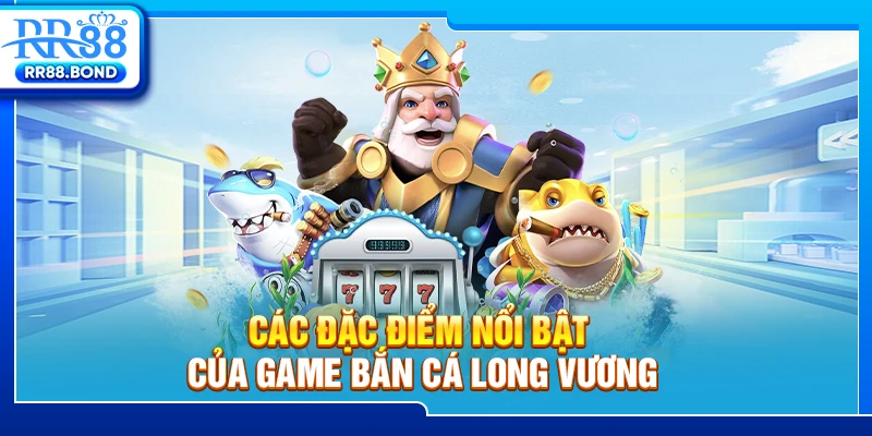 Các đặc điểm nổi bật của game bắn cá Long Vương